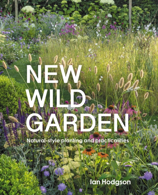 New Wild Garden : Natural-style planting and practicalities, Hardback Book
