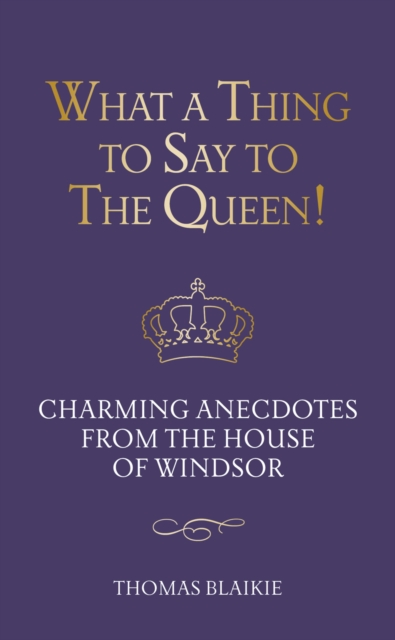What a Thing to Say to the Queen! : Charming anecdotes from the House of Windsor - Updated edition, Hardback Book