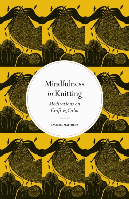 Mindfulness in Knitting : Meditations on Craft & Calm, Hardback Book