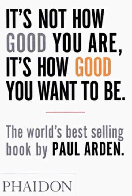 It's Not How Good You Are, It's How Good You Want to Be : The world's best-selling book by Paul Arden, Paperback / softback Book