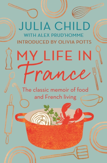 My Life in France : The Life Story of Julia Child - 'exuberant, affectionate and boundlessly charming' New York Times, Paperback / softback Book