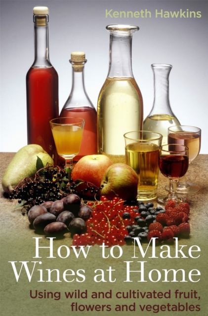 How To Make Wines at Home : Using wild and cultivated fruit, flowers and vegetables, Paperback / softback Book