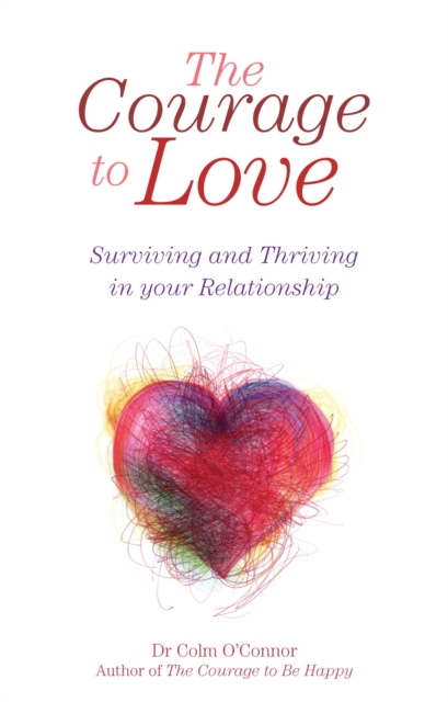 The Courage to Love: Surviving and Thriving in Your Relationship : A Practical Guide for Couples in Distress from Dr Colm O'Connor, a Clinical Psychologist and Couples Therapist, EPUB eBook