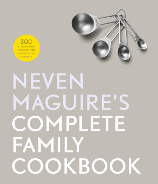 Neven Maguire's Complete Family Cookbook : 300 Life-saving Recipes for Super-busy Parents, EPUB eBook