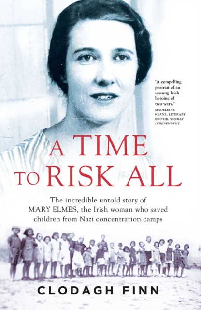 A Time to Risk All : The incredible untold story of Mary Elmes, the Irish woman who saved children from Nazi Concentration Camps, Paperback / softback Book