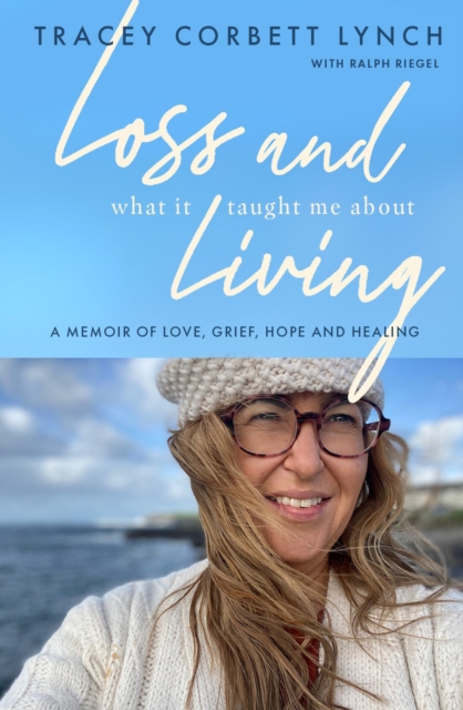 Loss and What it Taught Me About Living : A memoir of love, grief, hope and healing, Paperback / softback Book