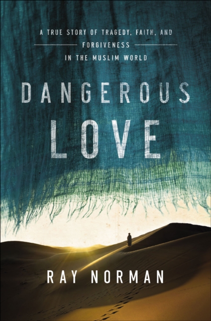 Dangerous Love : A True Story of Tragedy, Faith, and Forgiveness in the Muslim World, EPUB eBook