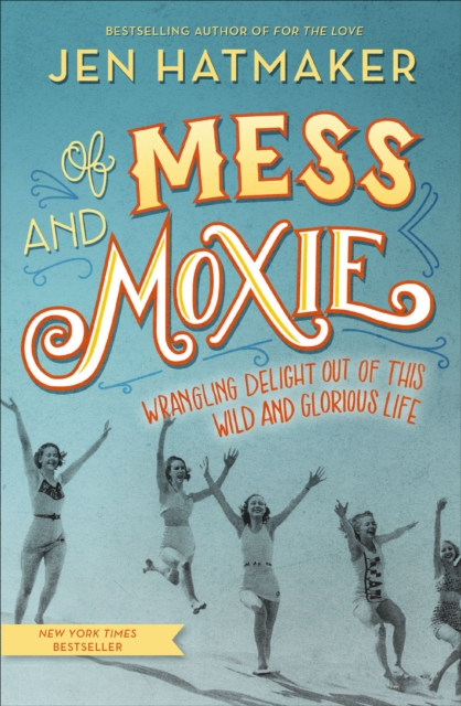 Of Mess and Moxie : Wrangling Delight Out of This Wild and Glorious Life, EPUB eBook