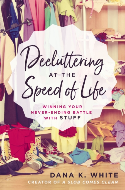 Decluttering at the Speed of Life : Winning Your Never-Ending Battle with Stuff, EPUB eBook