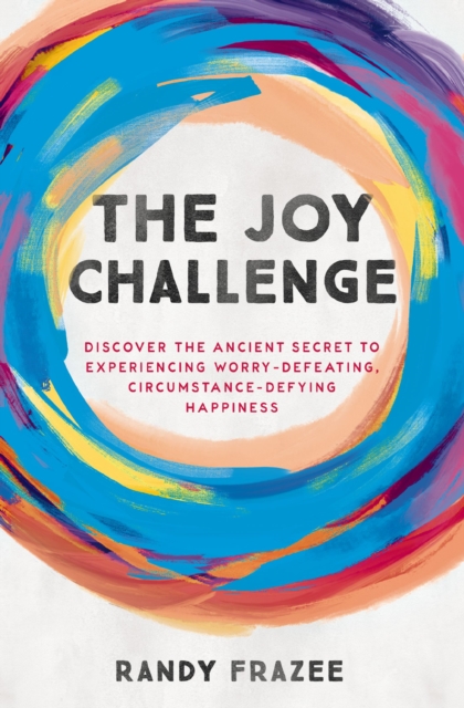 The Joy Challenge : Discover the Ancient Secret to Experiencing Worry-Defeating, Circumstance-Defying Happiness, Paperback / softback Book