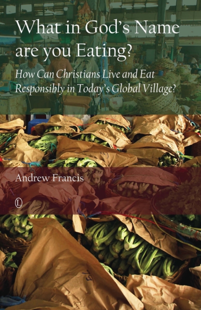 What in God's Name Are You Eating : How Can Christians Live and Eat Responsibly in Today's Global Village, PDF eBook