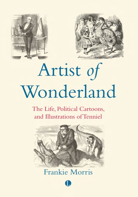 Artist of Wonderland : The Life, Political Cartoons, and Illustrations of Tenniel, EPUB eBook