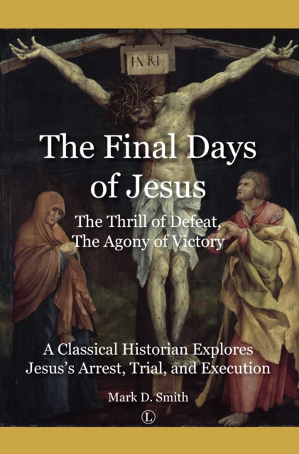 The Final Days of Jesus : The Thrill of Defeat, The Agony of Victory: A Classical Historian Explores Jesus's Arrest, Trial, and Execution, Paperback / softback Book