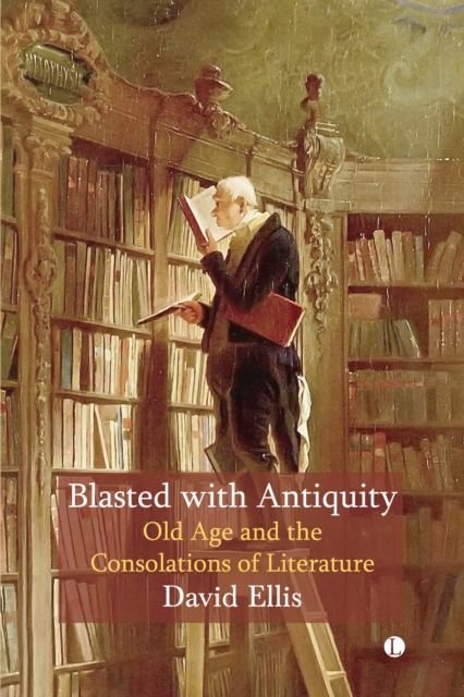 Blasted with Antiquity : Old Age and the Consolations of Literature, EPUB eBook