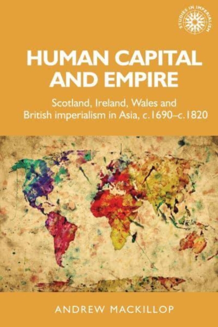 Human Capital and Empire : Scotland, Ireland, Wales and British Imperialism in Asia, C.1690-C.1820, Paperback / softback Book