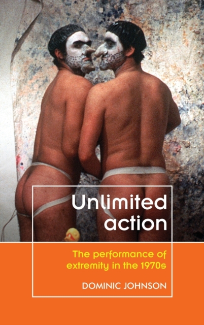 Unlimited Action : The Performance of Extremity in the 1970s, Hardback Book