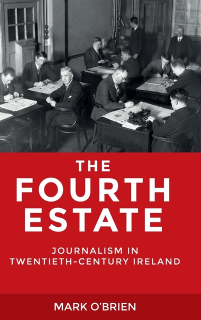 The Fourth Estate : Journalism in Twentieth-Century Ireland, Hardback Book