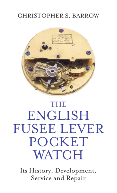 The English Fusee Lever Pocket Watch : Its History, Development, Service and Repair, Hardback Book