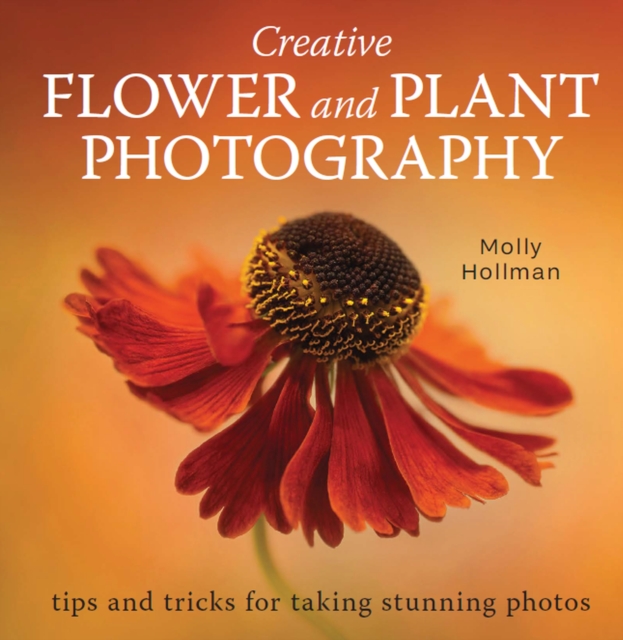 Creative Flower and Plant Photography : tips and tricks for taking stunning shots, Paperback / softback Book