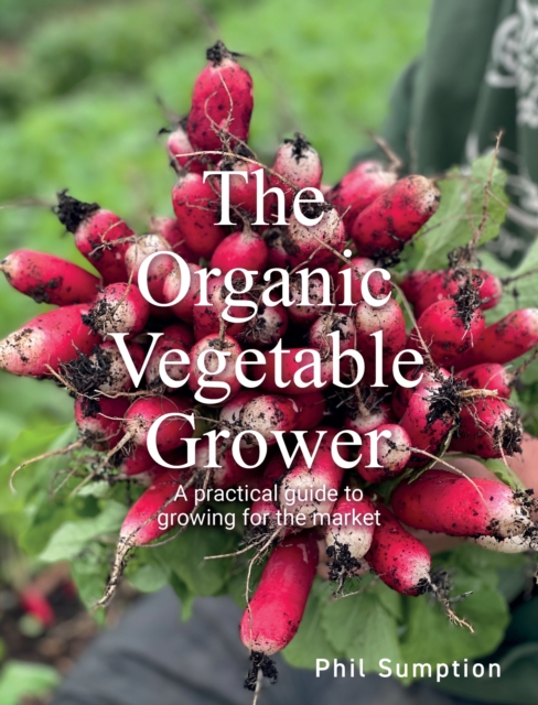 Organic Vegetable Grower : A Practical Guide to Growing for the Market, Paperback / softback Book