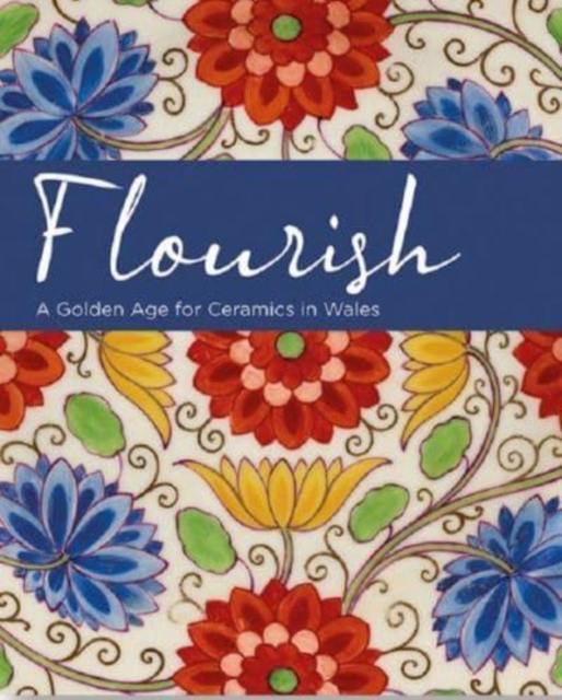Flourish - A Golden Age for Ceramics in Wales, Paperback / softback Book
