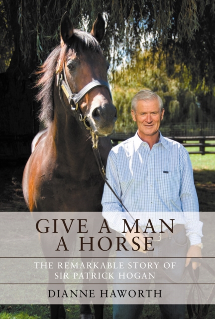 Give a Man a Horse : The Remarkable Story of Sir Patrick Hogan, EPUB eBook