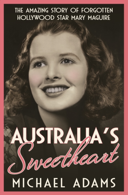 Australia's Sweetheart : The amazing story of forgotten Hollywood star Mary Maguire, EPUB eBook