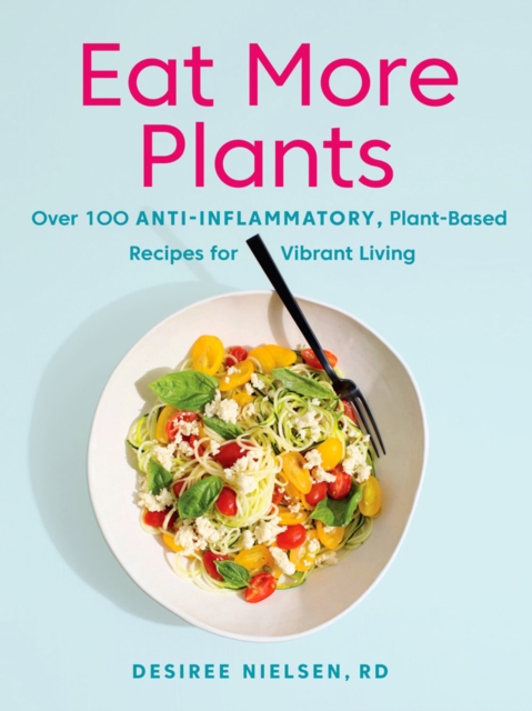 Eat More Plants : Over 100 Anti-Inflammatory, Plant-Based Recipes for Vibrant Living, Paperback / softback Book