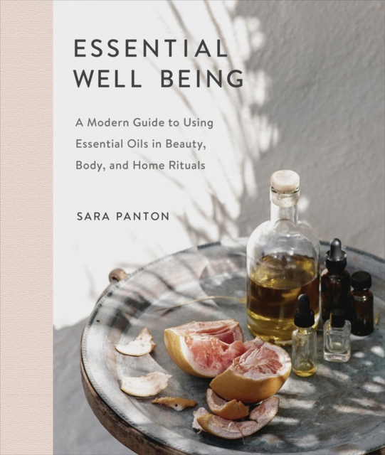 Essential Well Being : A Modern Guide to Using Essential Oils in Beauty, Body, and Home Rituals, Hardback Book