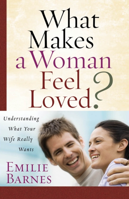 What Makes a Woman Feel Loved : Understanding What Your Wife Really Wants, PDF eBook