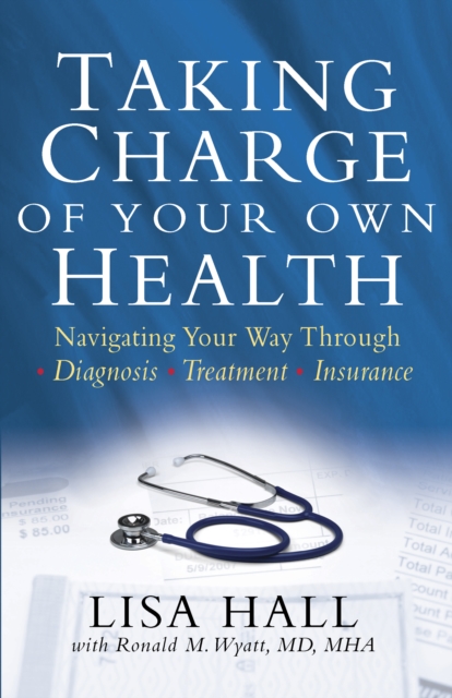 Taking Charge of Your Own Health : Navigating Your Way Through *Diagnosis *Treatment *Insurance *And More, PDF eBook