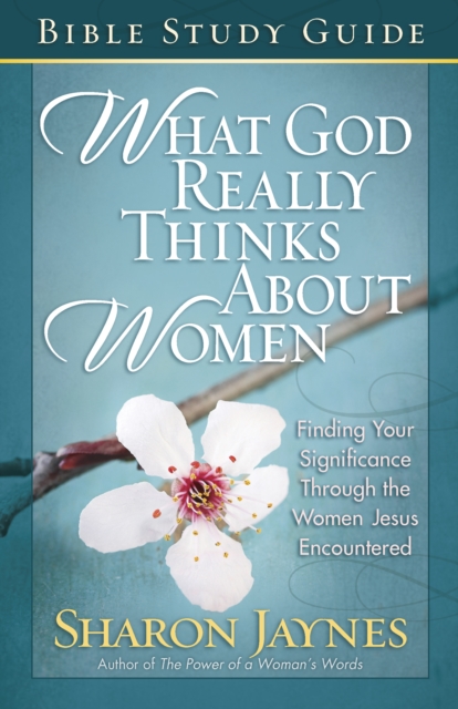 What God Really Thinks About Women Bible Study Guide : Finding Your Significance Through the Women Jesus Encountered, EPUB eBook