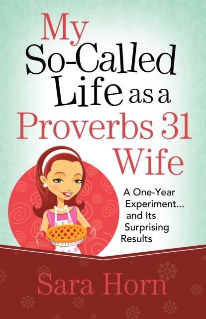 My So-Called Life as a Proverbs 31 Wife : A One-Year Experiment...and Its Surprising Results, EPUB eBook