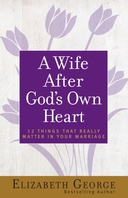 A Wife After God's Own Heart : 12 Things That Really Matter in Your Marriage, EPUB eBook
