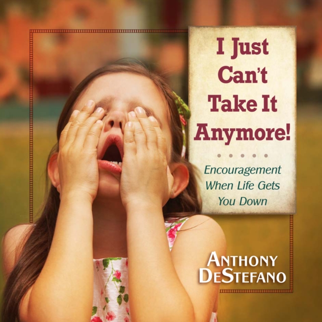 I Just Can't Take It Anymore! : Encouragement When Life Gets You Down, EPUB eBook