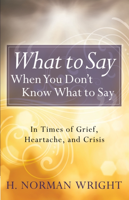What to Say When You Don't Know What to Say : In Times of Grief, Heartache, and Crisis, EPUB eBook