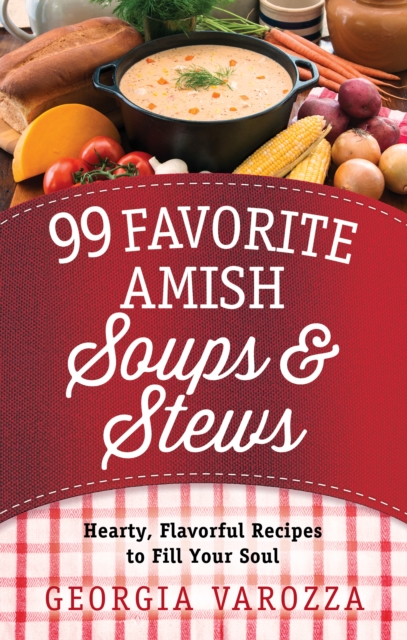 99 Favorite Amish Soups and Stews : Hearty, Flavorful Recipes to Fill Your Soul, EPUB eBook