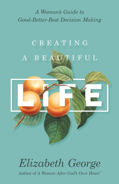 Creating a Beautiful Life : A Woman's Guide to Good-Better-Best Decision Making, EPUB eBook