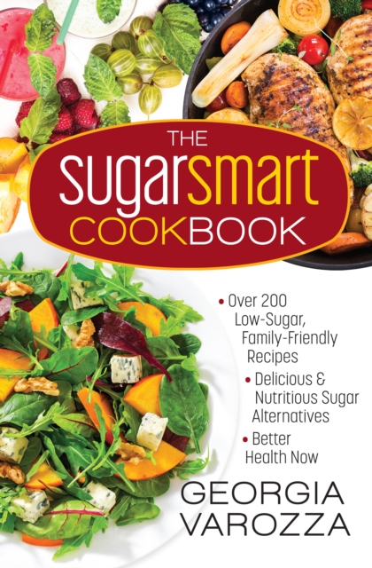 The Sugar Smart Cookbook : *Over 200 Low-Sugar, Family-Friendly Recipes *Delicious and Nutritious Sugar Alternatives *Better Health Now, EPUB eBook