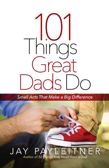 101 Things Great Dads Do : Small Acts That Make a Big Difference, EPUB eBook