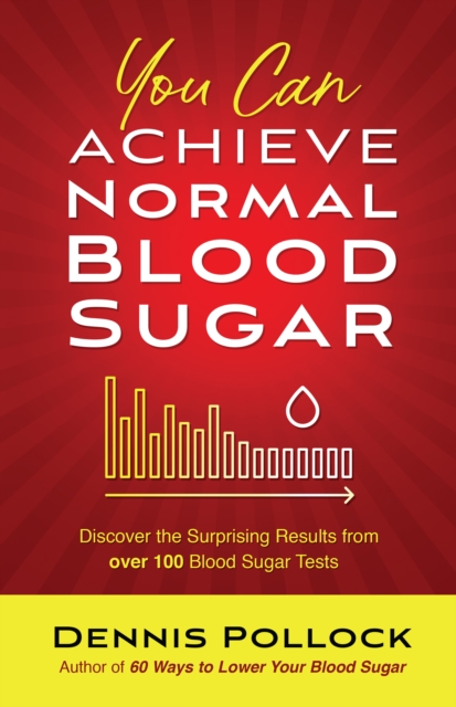 You Can Achieve Normal Blood Sugar : Discover the Surprising Results from Over 100 Blood Sugar Tests, EPUB eBook