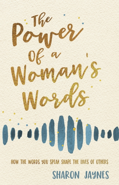 The Power of a Woman's Words : How the Words You Speak Shape the Lives of Others, EPUB eBook