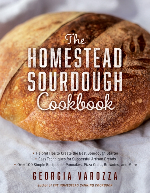 The Homestead Sourdough Cookbook : *  Helpful Tips to Create the Best Sourdough Starter  *  Easy Techniques for Successful Artisan Breads  *  Over 100 Simple Recipes for Pancakes, Pizza Crust, Brownie, EPUB eBook