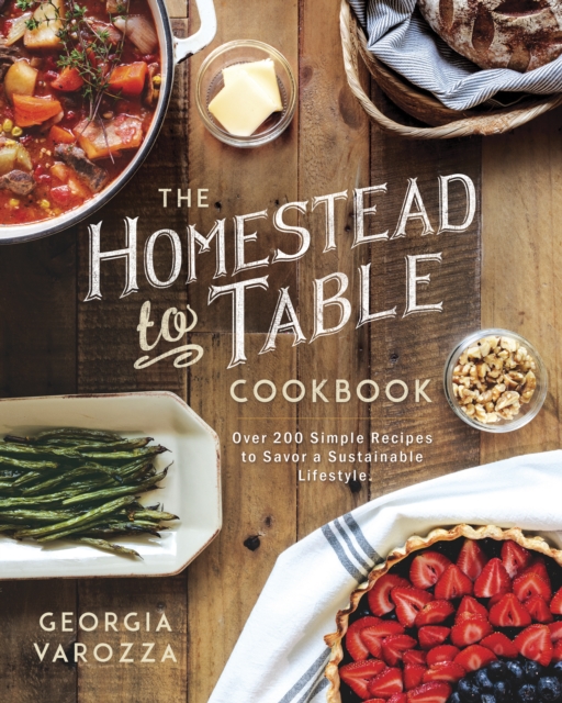The Homestead-to-Table Cookbook : Over 200 Simple Recipes to Savor a Sustainable Lifestyle, EPUB eBook