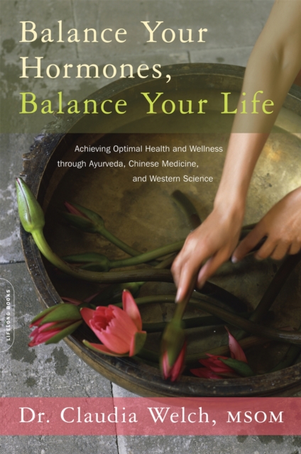 Balance Your Hormones, Balance Your Life : Achieving Optimal Health and Wellness through Ayurveda, Chinese Medicine, and Western Science, Paperback / softback Book