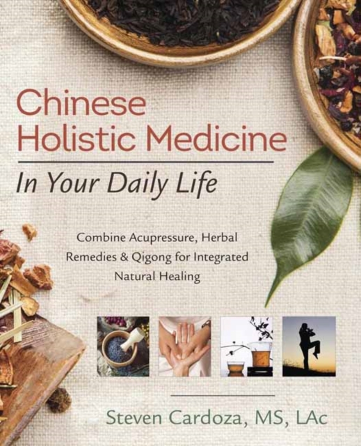 Chinese Holistic Medicine in Your Daily Life : Combine Acupressure, Herbal Remedies and Qigong for Integrated Natural Healing, Paperback / softback Book