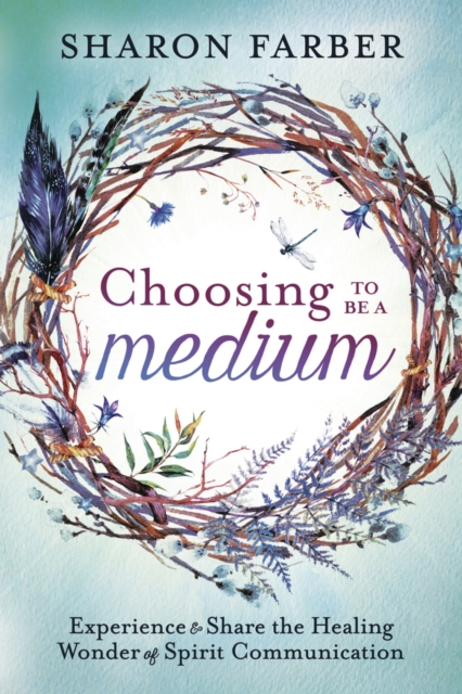 Choosing to be a Medium : Experience and Share the Healing Wonder of Spirit Communication, Paperback / softback Book