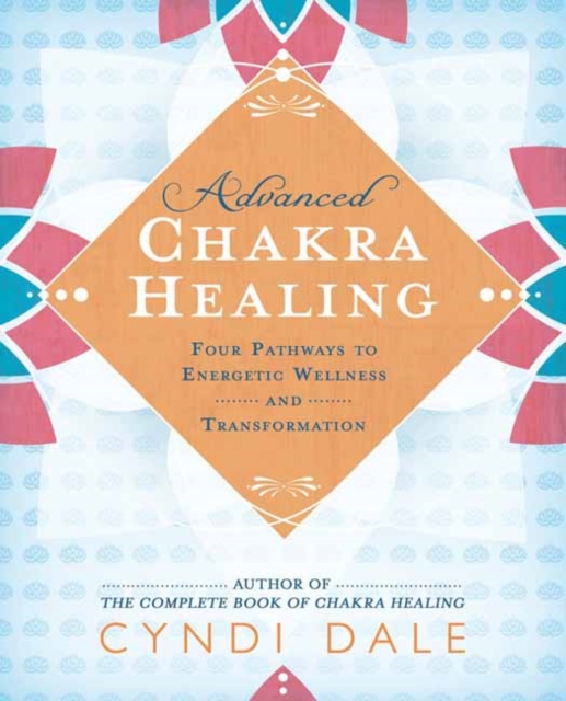 Advanced Chakra Healing : Four Pathways to Energetic Wellness and Transformation, Paperback / softback Book