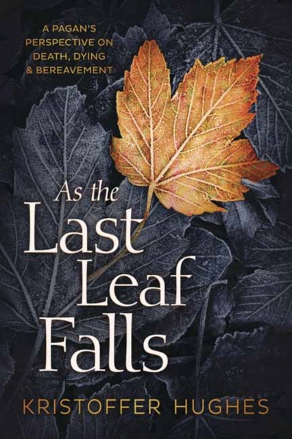 As the Last Leaf Falls : A Pagan’s Perspective on Death, Dying and Bereavement, Paperback / softback Book