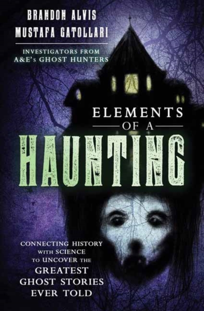 Elements of a Haunting : Connecting History with Science to Uncover the Greatest Ghost Stories Ever Told, Paperback / softback Book